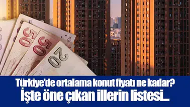 Türkiye'de ortalama konut fiyatı ne kadar? İşte öne çıkan illerin listesi...