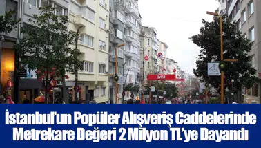 İstanbul’un Popüler Alışveriş Caddelerinde Metrekare Değeri 2 Milyon TL’ye Dayandı
