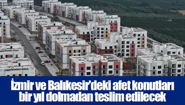 İzmir ve Balıkesir'deki afet konutları bir yıl dolmadan teslim edilecek