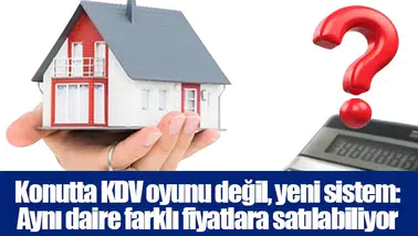Konutta KDV oyunu değil, yeni sistem: Aynı daire farklı fiyatlara satılabiliyor