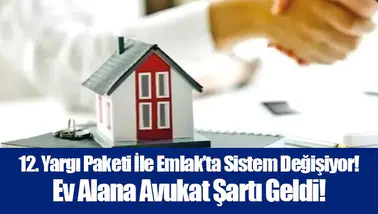 12. Yargı Paketi İle Emlak’ta Sistem Değişiyor! Ev Alana Avukat Şartı Geldi!