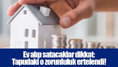 Ev alıp satacaklar dikkat: Tapudaki o zorunluluk ertelendi!