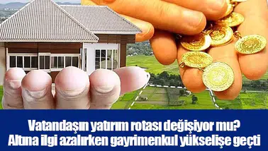 Vatandaşın yatırım rotası değişiyor mu? Altına ilgi azalırken gayrimenkul yükselişe geçti