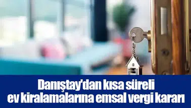 Danıştay'dan kısa süreli ev kiralamalarına emsal vergi kararı