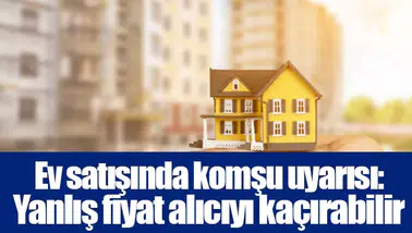 Ev satışında komşu uyarısı: Yanlış fiyat alıcıyı kaçırabilir
