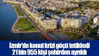 İzmir'de konut krizi göçü tetikledi 21 bin 955 kişi şehirden ayrıldı