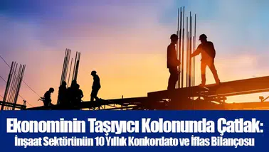 Ekonominin Taşıyıcı Kolonunda Çatlak: İnşaat Sektörünün 10 Yıllık Konkordato ve İflas Bilançosu
