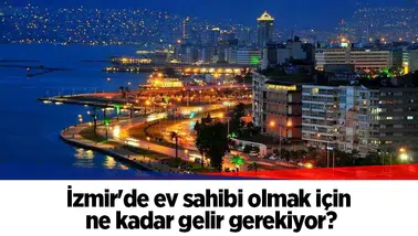 İzmir'de ev sahibi olmak için ne kadar gelir gerekiyor?