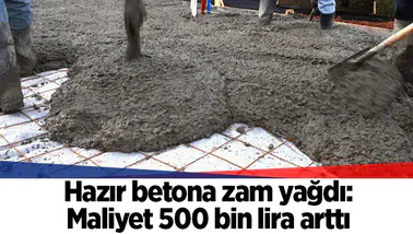 Hazır betona zam yağdı: Maliyet 500 bin lira arttı