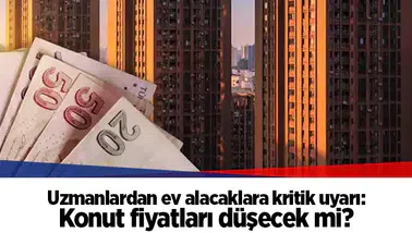 Uzmanlardan ev alacaklara kritik uyarı: Konut fiyatları düşecek mi?