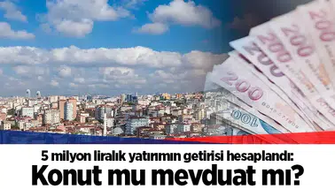 5 milyon liralık yatırımın getirisi hesaplandı: Konut mu mevduat mı?