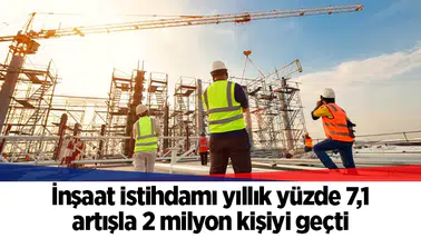 İnşaat istihdamı yıllık yüzde 7,1 artışla 2 milyon kişiyi geçti