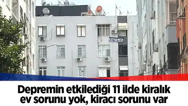 Depremin etkilediği 11 ilde kiralık ev sorunu yok, kiracı sorunu var
