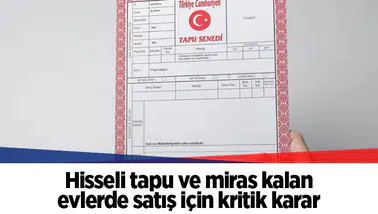 Hisseli tapu ve miras kalan evlerde satış için kritik karar