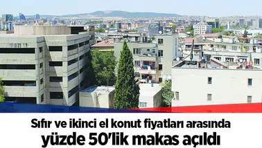 Sıfır ve ikinci el konut fiyatları arasında yüzde 50'lik makas açıldı