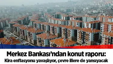 Merkez Bankası’ndan konut raporu: Kira enflasyonu yavaşlıyor, çevre illere de yansıyacak