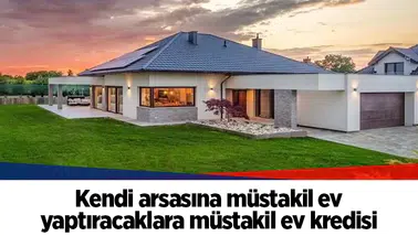 Kendi arsasına müstakil ev yaptıracaklara müstakil ev kredisi
