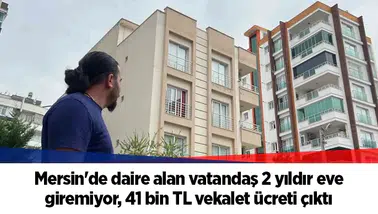 Mersin'de daire alan vatandaş 2 yıldır eve giremiyor, 41 bin TL vekalet ücreti çıktı