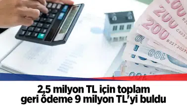 2,5 milyon TL için toplam geri ödeme 9 milyon TL'yi buldu