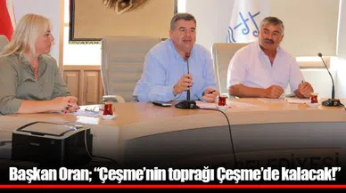 Başkan Oran; "Çeşme'nin toprağı Çeşme'de kalacak!"
