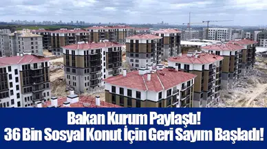 Bakan Kurum Paylaştı! 36 Bin Sosyal Konut İçin Geri Sayım Başladı!