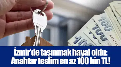 İzmir’de taşınmak hayal oldu: Anahtar teslim en az 100 bin TL!