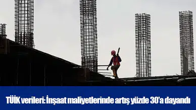 TÜİK verileri: İnşaat maliyetlerinde artış yüzde 30'a dayandı