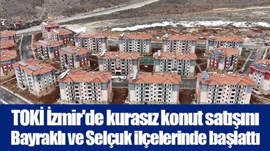 TOKİ İzmir'de kurasız konut satışını Bayraklı ve Selçuk ilçelerinde başlattı