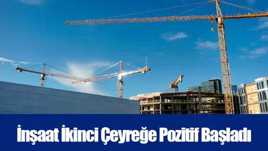 İnşaat İkinci Çeyreğe Pozitif Başladı