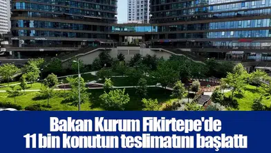 Bakan Kurum Fikirtepe'de 11 bin konutun teslimatını başlattı