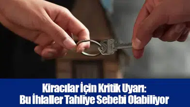 Kiracılar İçin Kritik Uyarı: Bu İhlaller Tahliye Sebebi Olabiliyor