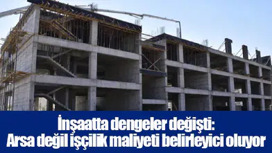 İnşaatta dengeler değişti: Arsa değil işçilik maliyeti belirleyici oluyor