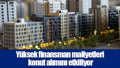 Yüksek finansman maliyetleri konut alımını etkiliyor