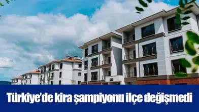 Türkiye’de kira şampiyonu ilçe değişmedi