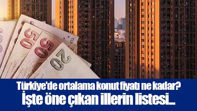 Türkiye'de ortalama konut fiyatı ne kadar? İşte öne çıkan illerin listesi...