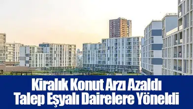 Kiralık Konut Arzı Azaldı Talep Eşyalı Dairelere Yöneldi
