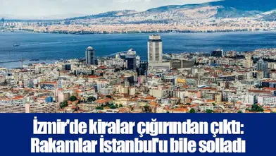 İzmir'de kiralar çığırından çıktı: Rakamlar İstanbul'u bile solladı