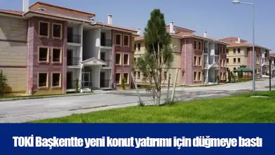 TOKİ Başkentte yeni konut yatırımı için düğmeye bastı