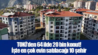 TOKİ'den 64 ilde 20 bin konut! İşte en çok evin satılacağı 10 şehir