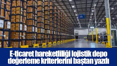 E-ticaret hareketliliği lojistik depo değerleme kriterlerini baştan yazdı
