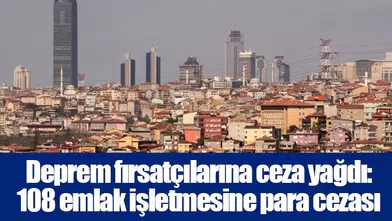 Deprem fırsatçılarına ceza yağdı: 108 emlak işletmesine para cezası