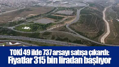 TOKİ 49 ilde 737 arsayı satışa çıkardı: Fiyatlar 315 bin liradan başlıyor