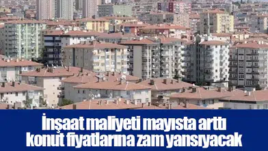 İnşaat maliyeti mayısta arttı konut fiyatlarına zam yansıyacak