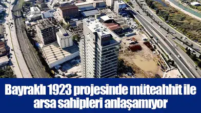 Bayraklı 1923 projesinde müteahhit ile arsa sahipleri anlaşamıyor