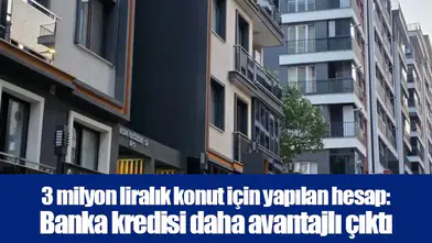 3 milyon liralık konut için yapılan hesap: Banka kredisi daha avantajlı çıktı