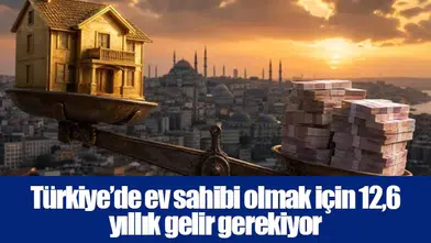 Türkiye’de ev sahibi olmak için 12,6 yıllık gelir gerekiyor