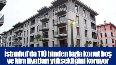İstanbul'da 110 binden fazla konut boş ve kira fiyatları yüksekliğini koruyor