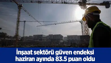 İnşaat sektörü güven endeksi haziran ayında 83.5 puan oldu