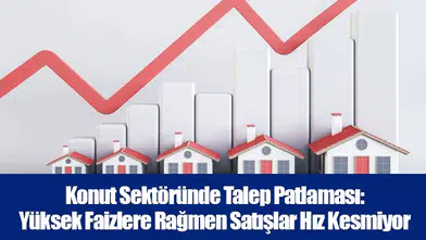 Konut Sektöründe Talep Patlaması: Yüksek Faizlere Rağmen Satışlar Hız Kesmiyor