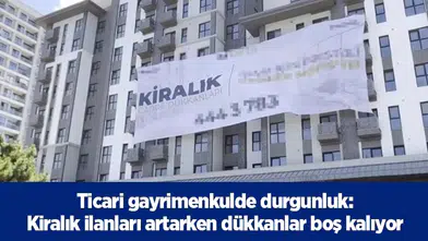 Ticari gayrimenkulde durgunluk: kiralık ilanları artarken dükkanlar boş kalıyor